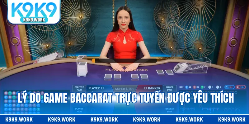 Lý do game baccarat trực tuyến được yêu thích