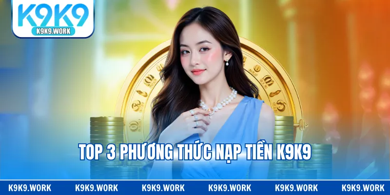 Top 3 phương thức nạp tiền K9K9