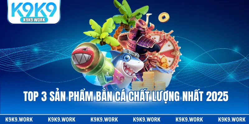 Top 3 sản phẩm bắn cá chất lượng nhất 2025